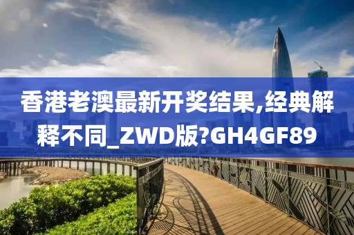 香港老澳最新开奖结果,经典解释不同_ZWD版?GH4GF89