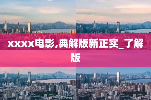 xxxx电影,典解版新正实_了解版