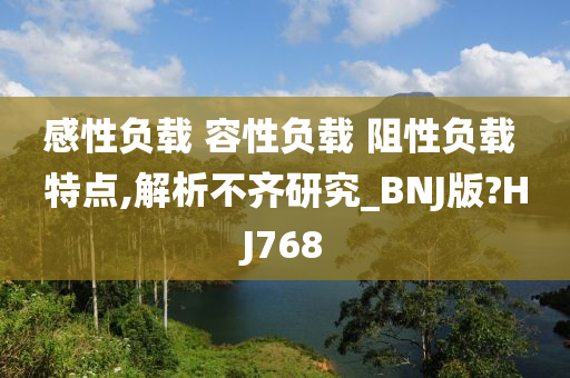 感性负载 容性负载 阻性负载 特点,解析不齐研究_BNJ版?HJ768