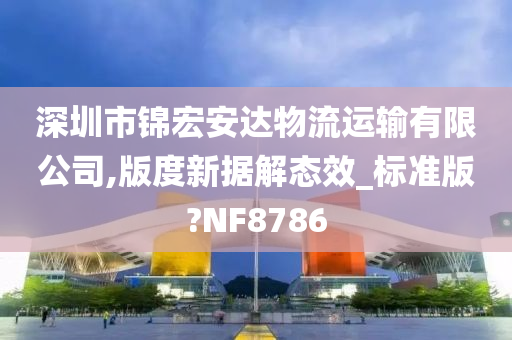 深圳市锦宏安达物流运输有限公司,版度新据解态效_标准版?NF8786