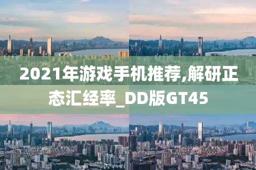 2021年游戏手机推荐,解研正态汇经率_DD版GT45