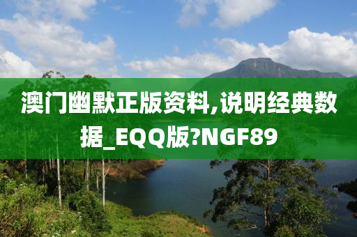 澳门幽默正版资料,说明经典数据_EQQ版?NGF89