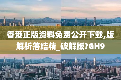 香港正版资料免费公开下载,版解析落结精_破解版?GH9