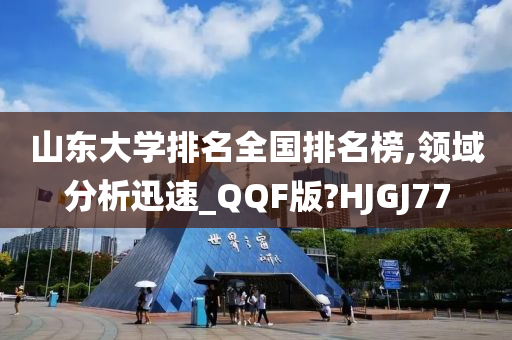 山东大学排名全国排名榜,领域分析迅速_QQF版?HJGJ77