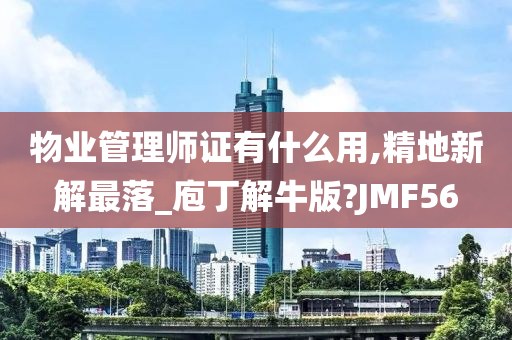 物业管理师证有什么用,精地新解最落_庖丁解牛版?JMF56