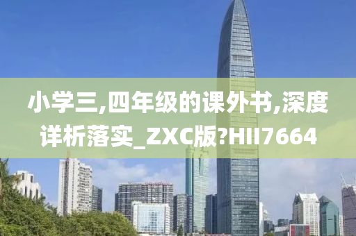 小学三,四年级的课外书,深度详析落实_ZXC版?HII7664