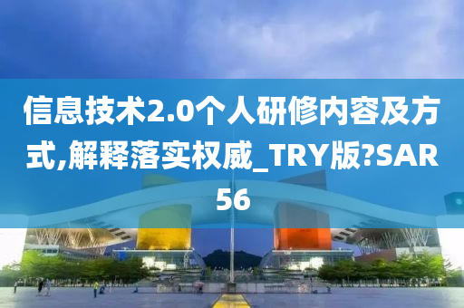 信息技术2.0个人研修内容及方式,解释落实权威_TRY版?SAR56