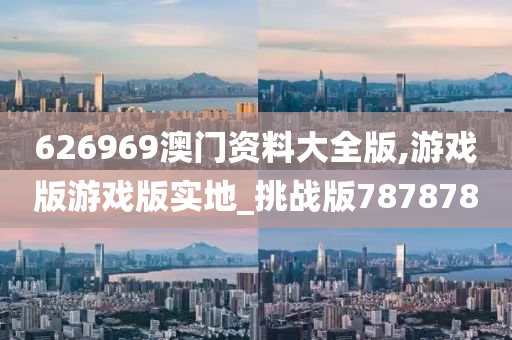 626969澳门资料大全版,游戏版游戏版实地_挑战版787878