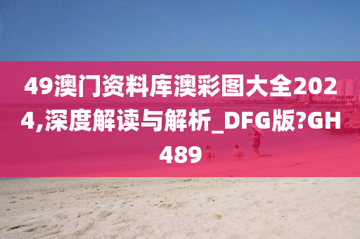 49澳门资料库澳彩图大全2024,深度解读与解析_DFG版?GH489