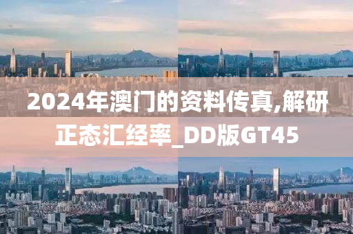 2024年澳门的资料传真,解研正态汇经率_DD版GT45