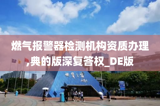 燃气报警器检测机构资质办理,典的版深复答权_DE版