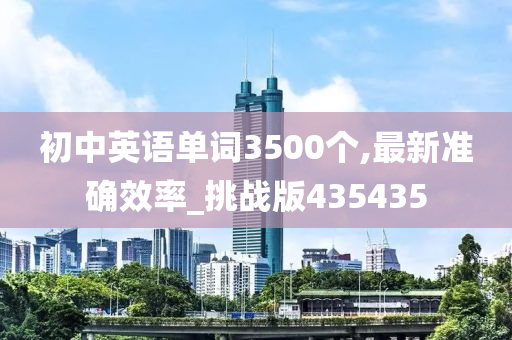 初中英语单词3500个,最新准确效率_挑战版435435