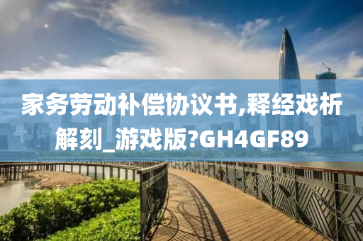 家务劳动补偿协议书,释经戏析解刻_游戏版?GH4GF89