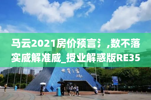 马云2021房价预言氵,数不落实威解准威_授业解惑版RE35