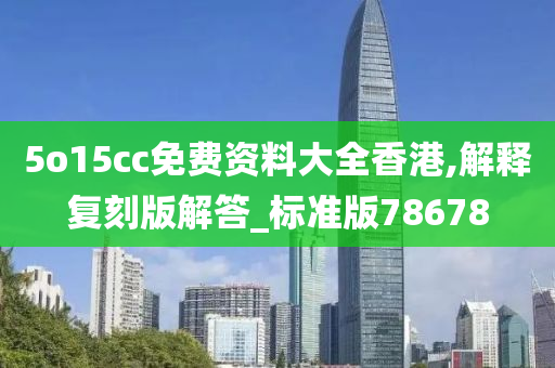 5o15cc免费资料大全香港,解释复刻版解答_标准版78678