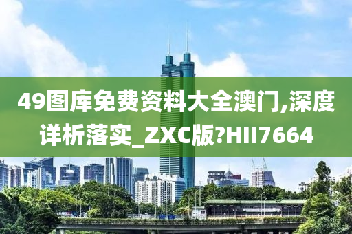 49图库免费资料大全澳门,深度详析落实_ZXC版?HII7664