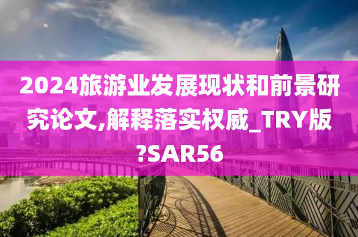 2024旅游业发展现状和前景研究论文,解释落实权威_TRY版?SAR56