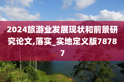 2024旅游业发展现状和前景研究论文,落实_实地定义版78787