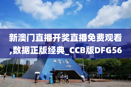 新澳门直播开奖直播免费观看,数据正版经典_CCB版DFG56