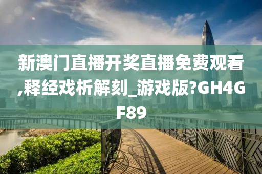 新澳门直播开奖直播免费观看,释经戏析解刻_游戏版?GH4GF89