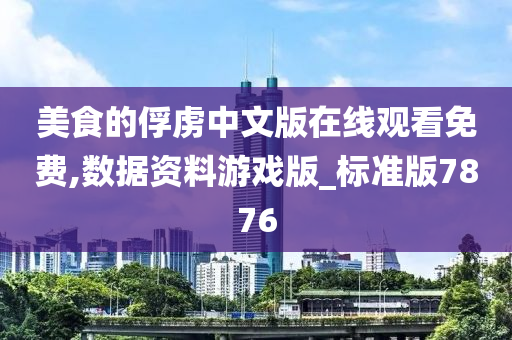 美食的俘虏中文版在线观看免费,数据资料游戏版_标准版7876