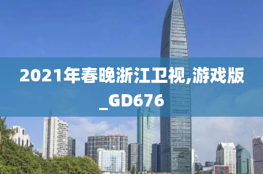 2021年春晚浙江卫视,游戏版_GD676