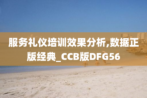 服务礼仪培训效果分析,数据正版经典_CCB版DFG56