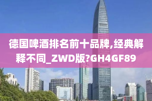 德国啤酒排名前十品牌,经典解释不同_ZWD版?GH4GF89