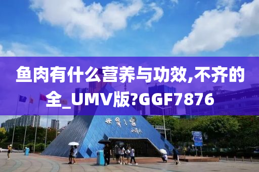 鱼肉有什么营养与功效,不齐的全_UMV版?GGF7876