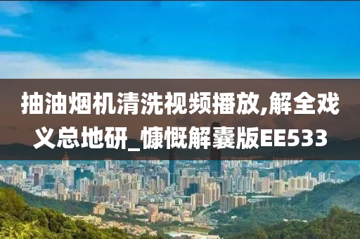 抽油烟机清洗视频播放,解全戏义总地研_慷慨解囊版EE533