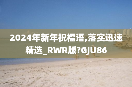 2024年新年祝福语,落实迅速精选_RWR版?GJU86