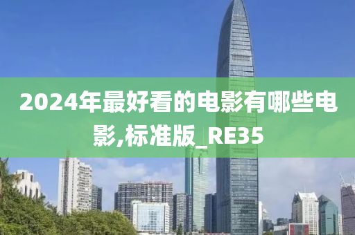 2024年最好看的电影有哪些电影,标准版_RE35