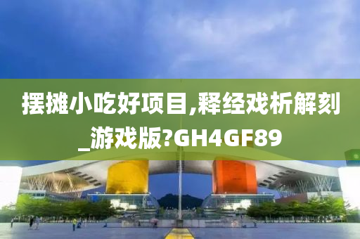 摆摊小吃好项目,释经戏析解刻_游戏版?GH4GF89