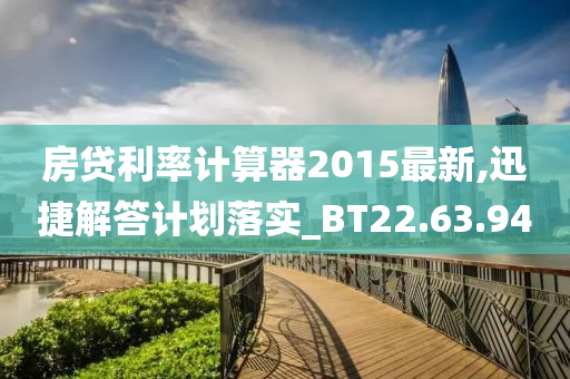 房贷利率计算器2015最新,迅捷解答计划落实_BT22.63.94