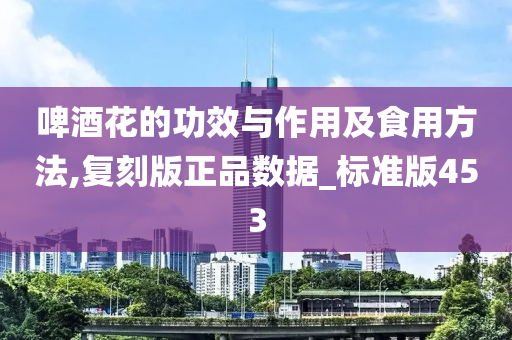 啤酒花的功效与作用及食用方法,复刻版正品数据_标准版453