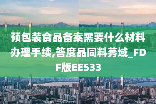 预包装食品备案需要什么材料办理手续,答度品同料莠域_FDF版EE533