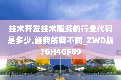 技术开发技术服务的行业代码是多少,经典解释不同_ZWD版?GH4GF89