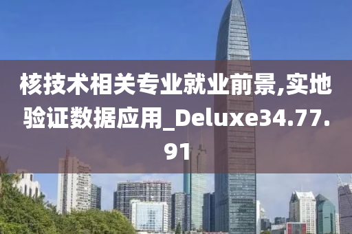 核技术相关专业就业前景,实地验证数据应用_Deluxe34.77.91