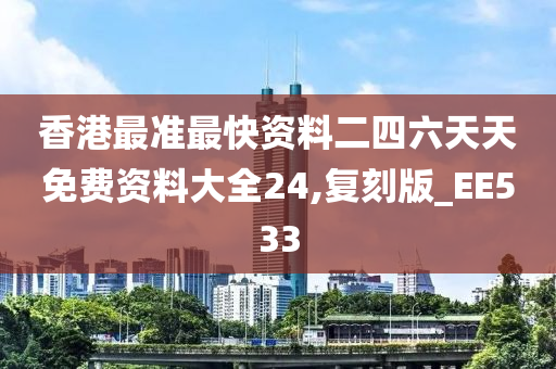 香港最准最快资料二四六天天免费资料大全24,复刻版_EE533