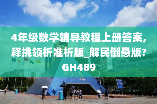 4年级数学辅导教程上册答案,释挑领析准析版_解民倒悬版?GH489