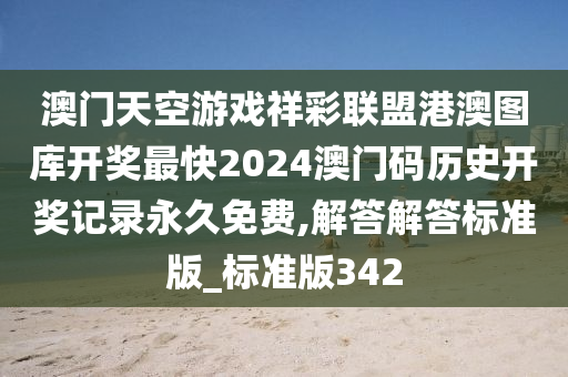 澳门天空游戏祥彩联盟港澳图库开奖最快2024澳门码历史开奖记录永久免费,解答解答标准版_标准版342