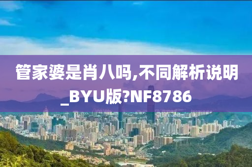 管家婆是肖八吗,不同解析说明_BYU版?NF8786