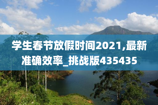 学生春节放假时间2021,最新准确效率_挑战版435435