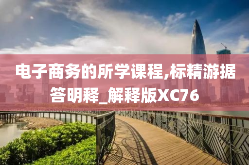 电子商务的所学课程,标精游据答明释_解释版XC76