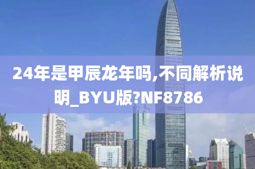 24年是甲辰龙年吗,不同解析说明_BYU版?NF8786