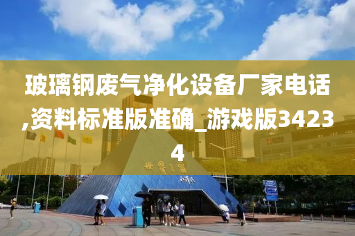 玻璃钢废气净化设备厂家电话,资料标准版准确_游戏版34234