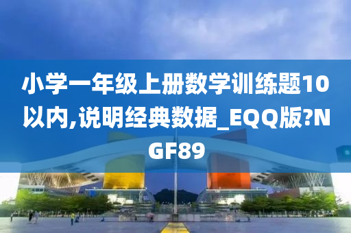 小学一年级上册数学训练题10以内,说明经典数据_EQQ版?NGF89