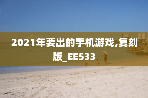 2021年要出的手机游戏,复刻版_EE533