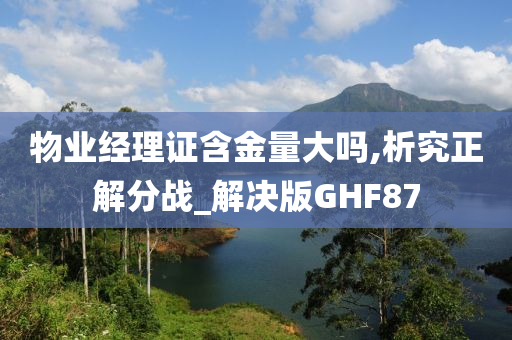 物业经理证含金量大吗,析究正解分战_解决版GHF87