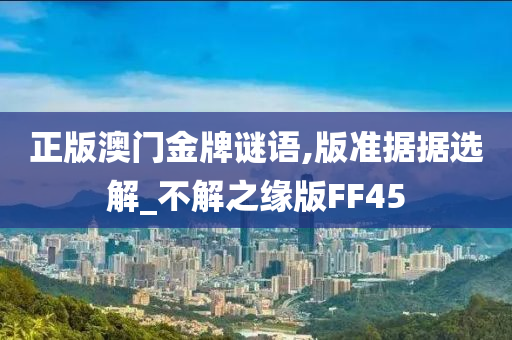 正版澳门金牌谜语,版准据据选解_不解之缘版FF45